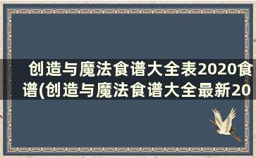 创造与魔法食谱大全表2020食谱(创造与魔法食谱大全最新2020 2020最新食谱配方汇总)